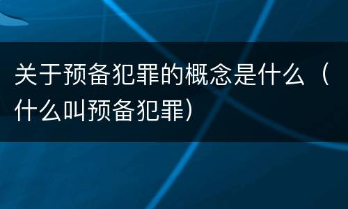 关于预备犯罪的概念是什么（什么叫预备犯罪）