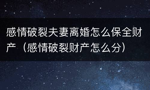 感情破裂夫妻离婚怎么保全财产（感情破裂财产怎么分）