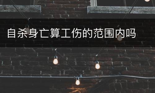 自杀身亡算工伤的范围内吗