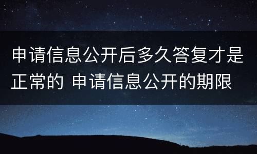 申请信息公开后多久答复才是正常的 申请信息公开的期限