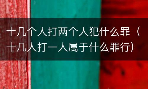 十几个人打两个人犯什么罪（十几人打一人属于什么罪行）