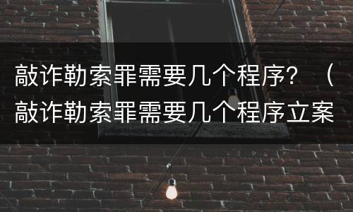 敲诈勒索罪需要几个程序？（敲诈勒索罪需要几个程序立案）