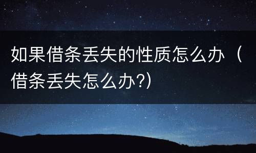 如果借条丢失的性质怎么办（借条丢失怎么办?）