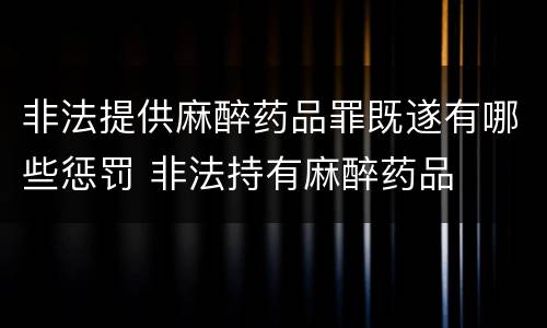 非法提供麻醉药品罪既遂有哪些惩罚 非法持有麻醉药品