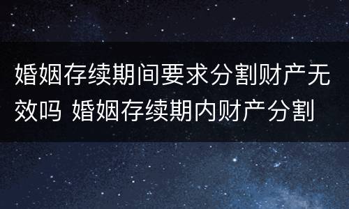 婚姻存续期间要求分割财产无效吗 婚姻存续期内财产分割