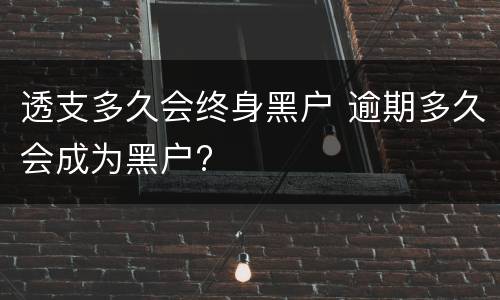 透支多久会终身黑户 逾期多久会成为黑户?