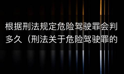根据刑法规定危险驾驶罪会判多久（刑法关于危险驾驶罪的刑事责任是如何规定的）