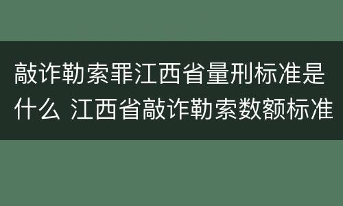 敲诈勒索罪江西省量刑标准是什么 江西省敲诈勒索数额标准