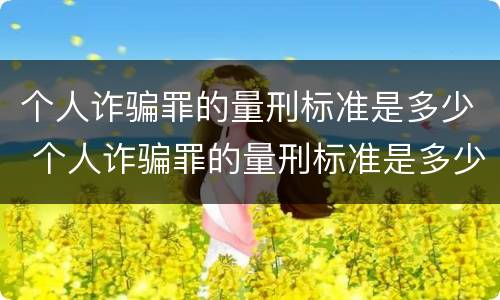 个人诈骗罪的量刑标准是多少 个人诈骗罪的量刑标准是多少钱