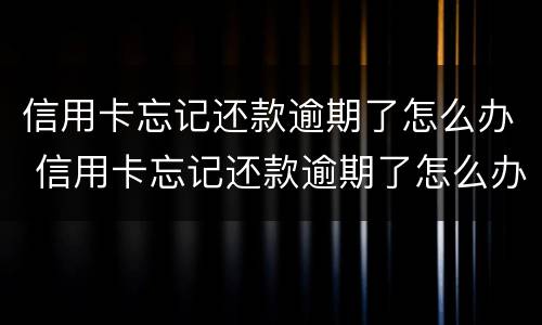信用卡忘记还款逾期了怎么办 信用卡忘记还款逾期了怎么办啊