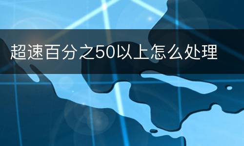 超速百分之50以上怎么处理