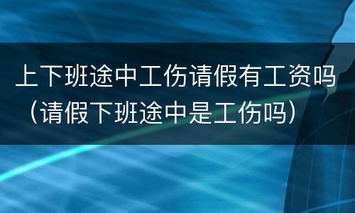 上下班途中工伤请假有工资吗（请假下班途中是工伤吗）