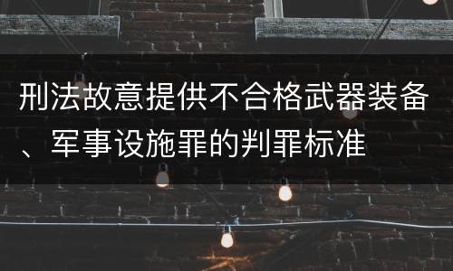 刑法故意提供不合格武器装备、军事设施罪的判罪标准