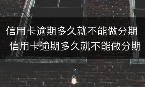 信用卡逾期多久就不能做分期 信用卡逾期多久就不能做分期付款