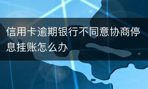信用卡逾期银行不同意协商停息挂账怎么办