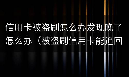 信用卡被盗刷怎么办发现晚了怎么办（被盗刷信用卡能追回吗）