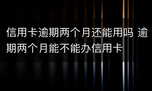 信用卡逾期两个月还能用吗 逾期两个月能不能办信用卡