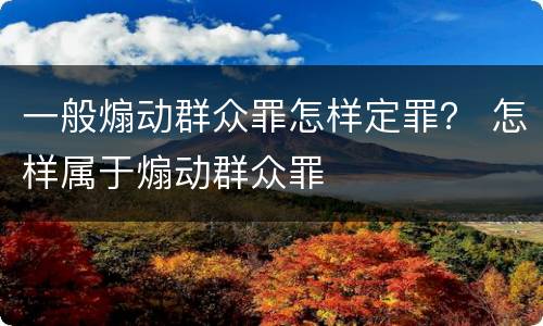 一般煽动群众罪怎样定罪？ 怎样属于煽动群众罪