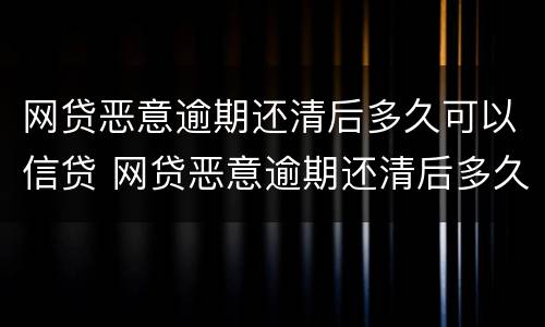 网贷恶意逾期还清后多久可以信贷 网贷恶意逾期还清后多久可以信贷担保