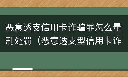 恶意透支信用卡诈骗罪怎么量刑处罚（恶意透支型信用卡诈骗罪的认定）