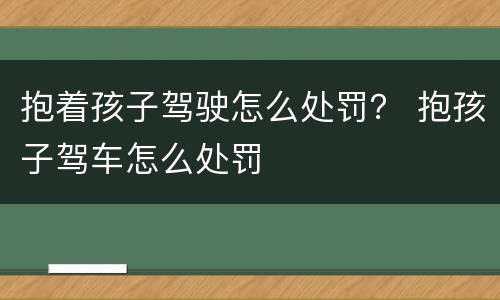 抱着孩子驾驶怎么处罚？ 抱孩子驾车怎么处罚