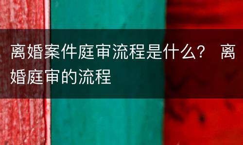 离婚案件庭审流程是什么？ 离婚庭审的流程