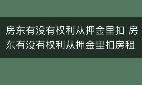 房东有没有权利从押金里扣 房东有没有权利从押金里扣房租