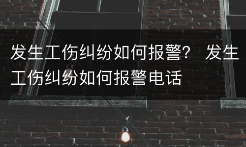发生工伤纠纷如何报警？ 发生工伤纠纷如何报警电话