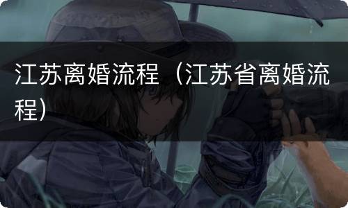 江苏离婚流程（江苏省离婚流程）