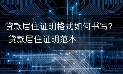 贷款居住证明格式如何书写？ 贷款居住证明范本