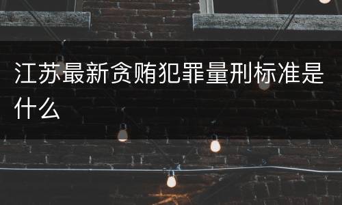 江苏最新贪贿犯罪量刑标准是什么