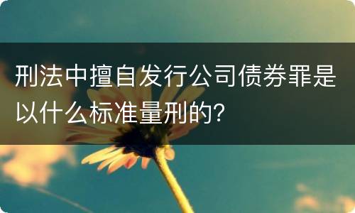 刑法中擅自发行公司债券罪是以什么标准量刑的？
