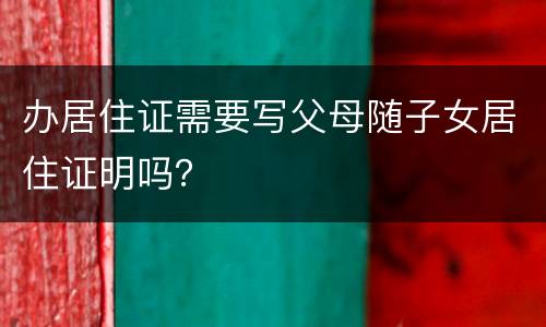 办居住证需要写父母随子女居住证明吗？