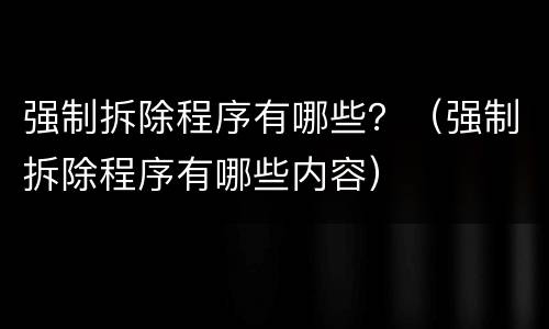 强制拆除程序有哪些？（强制拆除程序有哪些内容）
