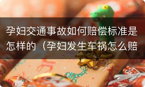 孕妇交通事故如何赔偿标准是怎样的（孕妇发生车祸怎么赔偿）