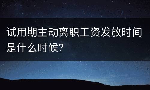 试用期主动离职工资发放时间是什么时候？