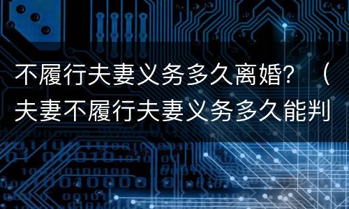 不履行夫妻义务多久离婚？（夫妻不履行夫妻义务多久能判离婚）