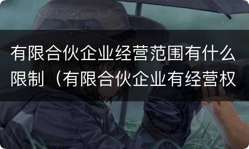 有限合伙企业经营范围有什么限制（有限合伙企业有经营权吗）