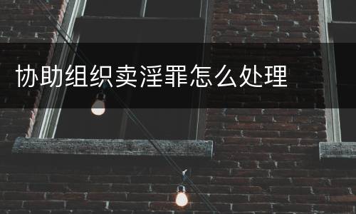 协助组织卖淫罪怎么处理