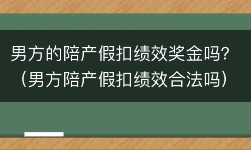 男方的陪产假扣绩效奖金吗？（男方陪产假扣绩效合法吗）