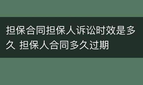 担保合同担保人诉讼时效是多久 担保人合同多久过期
