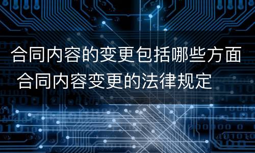合同内容的变更包括哪些方面 合同内容变更的法律规定