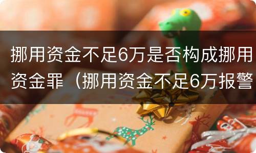 挪用资金不足6万是否构成挪用资金罪（挪用资金不足6万报警受理么）