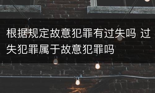 根据规定故意犯罪有过失吗 过失犯罪属于故意犯罪吗