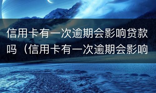 信用卡有一次逾期会影响贷款吗（信用卡有一次逾期会影响贷款吗?）