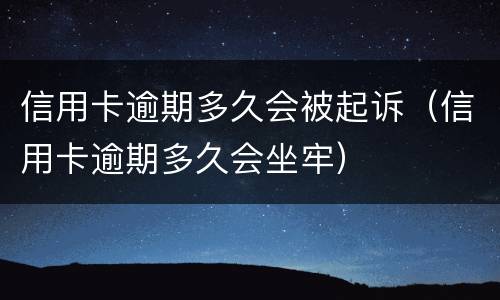 信用卡逾期多久会被起诉（信用卡逾期多久会坐牢）