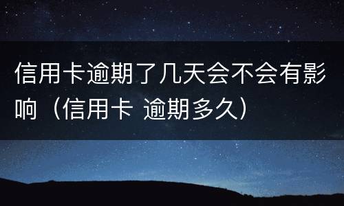 信用卡逾期了几天会不会有影响（信用卡 逾期多久）