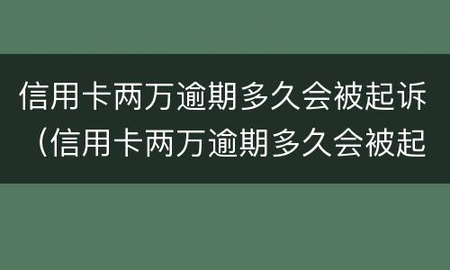 信用卡两万逾期多久会被起诉（信用卡两万逾期多久会被起诉呢）
