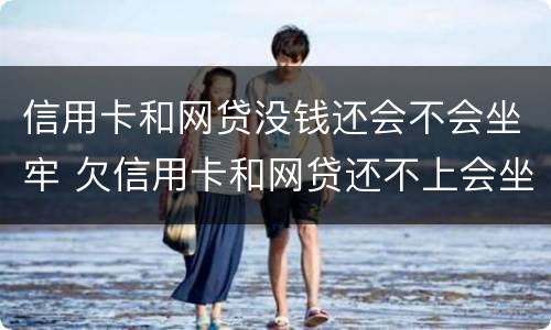 信用卡和网贷没钱还会不会坐牢 欠信用卡和网贷还不上会坐牢吗