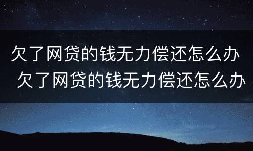 欠了网贷的钱无力偿还怎么办 欠了网贷的钱无力偿还怎么办呢